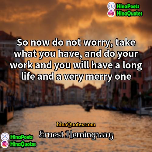 Ernest Hemingway Quotes | So now do not worry, take what